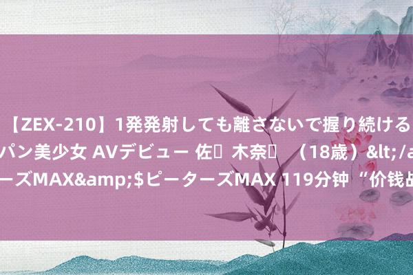 【ZEX-210】1発発射しても離さないで握り続けるチ○ポ大好きパイパン美少女 AVデビュー 佐々木奈々 （18歳）</a>2014-01-15ピーターズMAX&$ピーターズMAX 119分钟 “价钱战”重燃战火？比亚迪方程豹豹5全系降5万、最大降幅近二成