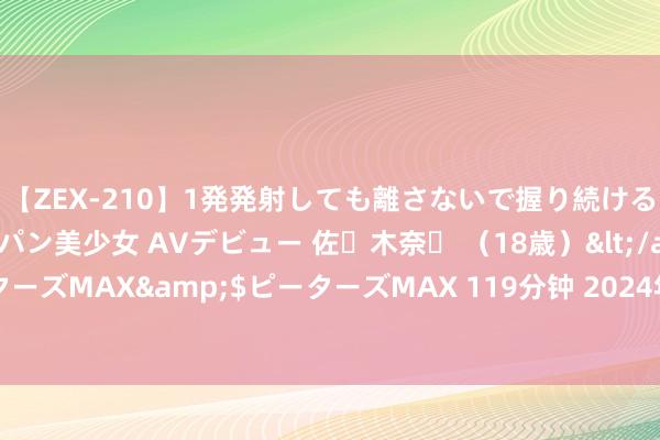 【ZEX-210】1発発射しても離さないで握り続けるチ○ポ大好きパイパン美少女 AVデビュー 佐々木奈々 （18歳）</a>2014-01-15ピーターズMAX&$ピーターズMAX 119分钟 2024年8月1日北京向阳区大洋路概括阛阓价钱行情