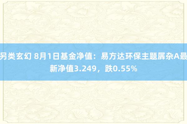 另类玄幻 8月1日基金净值：易方达环保主题羼杂A最新净值3.249，跌0.55%