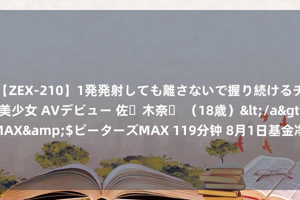 【ZEX-210】1発発射しても離さないで握り続けるチ○ポ大好きパイパン美少女 AVデビュー 佐々木奈々 （18歳）</a>2014-01-15ピーターズMAX&$ピーターズMAX 119分钟 8月1日基金净值：华安锦源0-7年金融债定开债最新净值1.0183，涨0.1%