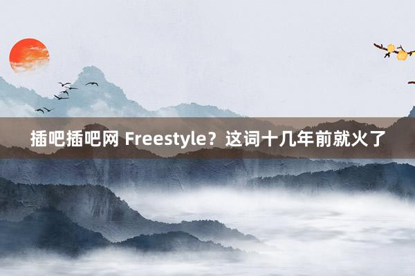 插吧插吧网 Freestyle？这词十几年前就火了