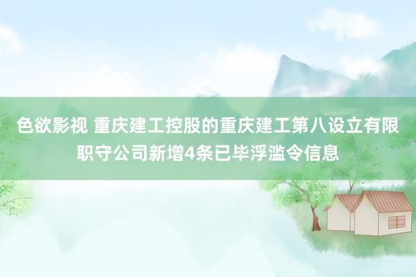 色欲影视 重庆建工控股的重庆建工第八设立有限职守公司新增4条已毕浮滥令信息