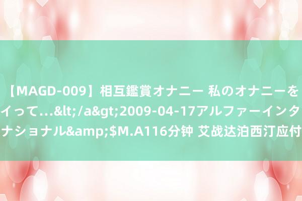 【MAGD-009】相互鑑賞オナニー 私のオナニーを見ながら、あなたもイって…</a>2009-04-17アルファーインターナショナル&$M.A116分钟 艾战达泊西汀应付早泄：空洞调整才能全面变革