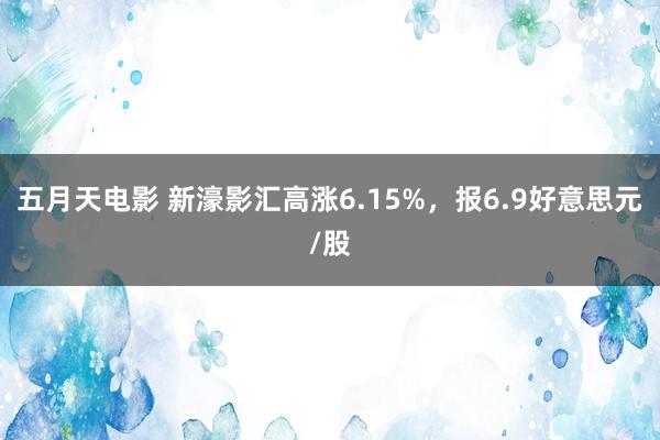 五月天电影 新濠影汇高涨6.15%，报6.9好意思元/股