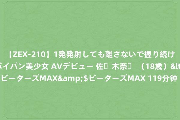 【ZEX-210】1発発射しても離さないで握り続けるチ○ポ大好きパイパン美少女 AVデビュー 佐々木奈々 （18歳）</a>2014-01-15ピーターズMAX&$ピーターズMAX 119分钟 【辛勤谱写中国式当代化新篇章——习近平总文告本年以来治国理政纪实】引颈中国特质大海搪塞 推动构建东谈主类气运共同体_大皖新闻 | 安徽网