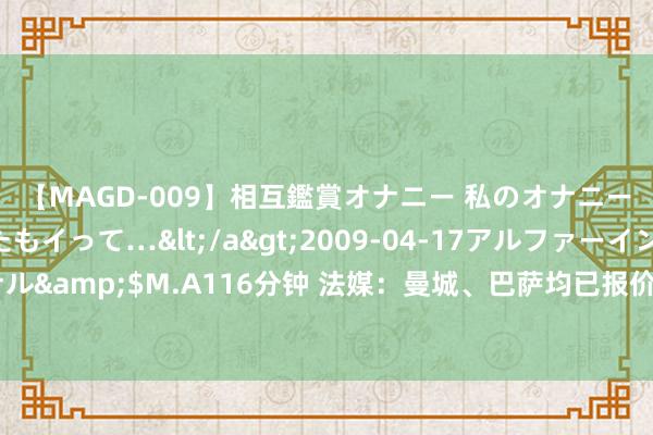 【MAGD-009】相互鑑賞オナニー 私のオナニーを見ながら、あなたもイって…</a>2009-04-17アルファーインターナショナル&$M.A116分钟 法媒：曼城、巴萨均已报价莱比锡中场奥尔莫，后者优先探求回西甲