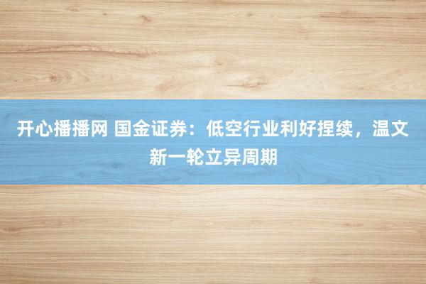 开心播播网 国金证券：低空行业利好捏续，温文新一轮立异周期