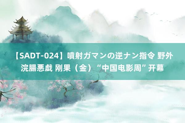 【SADT-024】噴射ガマンの逆ナン指令 野外浣腸悪戯 刚果（金）“中国电影周”开幕