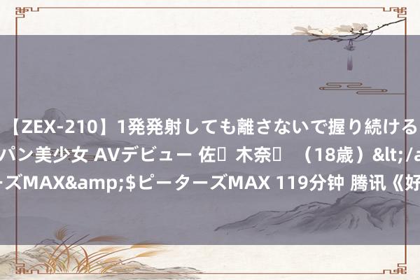 【ZEX-210】1発発射しても離さないで握り続けるチ○ポ大好きパイパン美少女 AVデビュー 佐々木奈々 （18歳）</a>2014-01-15ピーターズMAX&$ピーターズMAX 119分钟 腾讯《好汉杀》联动重庆彭水蚩尤九黎城，九黎千年再现风华！