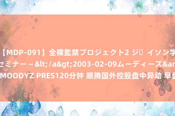 【MDP-091】全裸監禁プロジェクト2 ジｪイソン学園～アブノーマルセミナー～</a>2003-02-09ムーディーズ&$MOODYZ PRES120分钟 顺腾国外控股盘中异动 早盘股价大跌7.14%报0.026港元