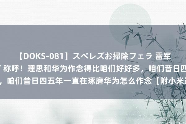 【DOKS-081】スペレズお掃除フェラ 雷军不但愿被冠以“营销之神”称呼！理思和华为作念得比咱们好好多，咱们昔日四五年一直在琢磨华为怎么作念【附小米造车业务分析】