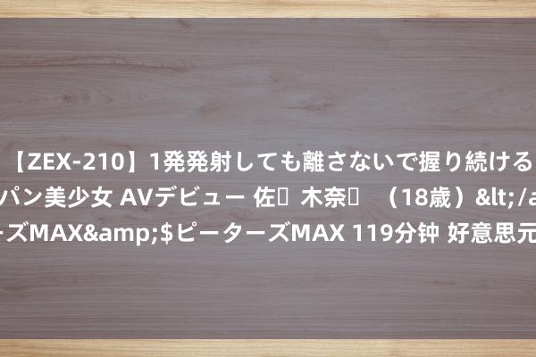 【ZEX-210】1発発射しても離さないで握り続けるチ○ポ大好きパイパン美少女 AVデビュー 佐々木奈々 （18歳）</a>2014-01-15ピーターズMAX&$ピーターズMAX 119分钟 好意思元兑日元分析：好意思国经济败落担忧或再现，将带来下行风险