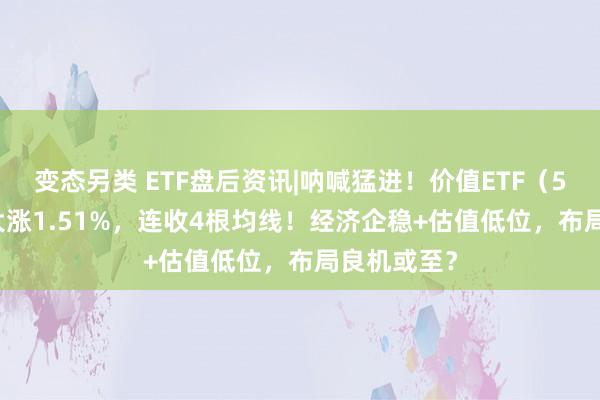 变态另类 ETF盘后资讯|呐喊猛进！价值ETF（510030）大涨1.51%，连收4根均线！经济企稳+估值低位，布局良机或至？