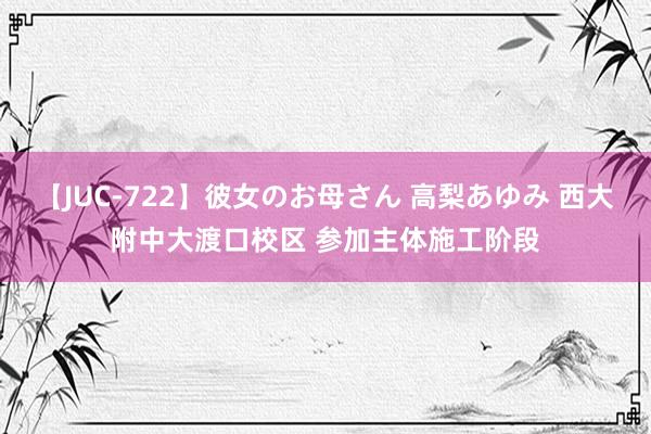 【JUC-722】彼女のお母さん 高梨あゆみ 西大附中大渡口校区 参加主体施工阶段