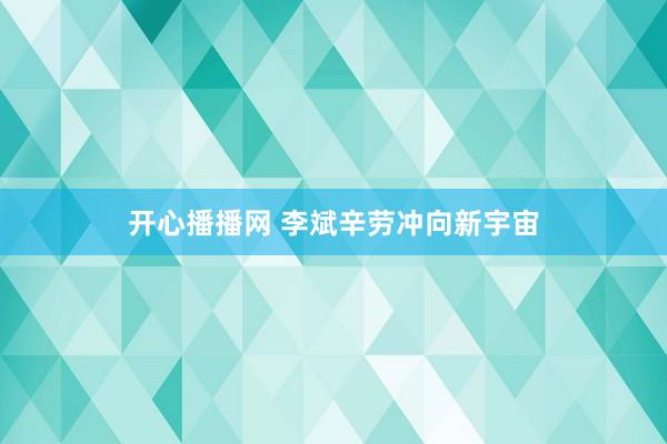 开心播播网 李斌辛劳冲向新宇宙