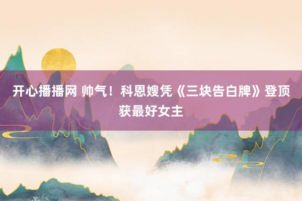 开心播播网 帅气！科恩嫂凭《三块告白牌》登顶获最好女主