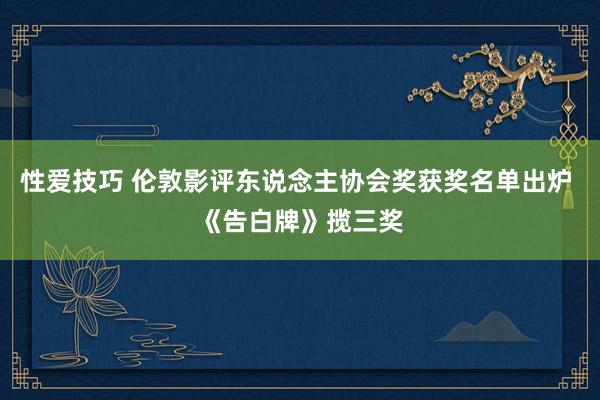 性爱技巧 伦敦影评东说念主协会奖获奖名单出炉 《告白牌》揽三奖