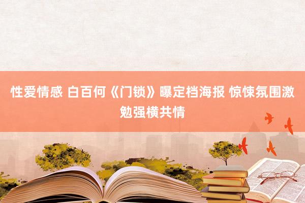 性爱情感 白百何《门锁》曝定档海报 惊悚氛围激勉强横共情