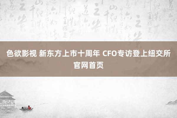 色欲影视 新东方上市十周年 CFO专访登上纽交所官网首页